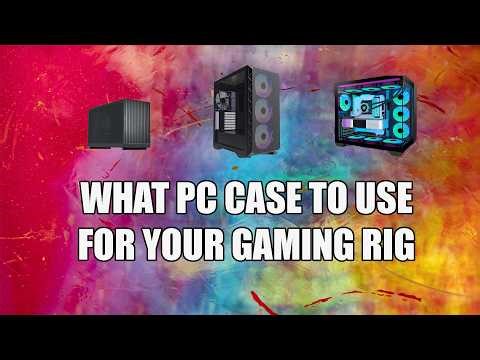 The Case for Cases (What PC Case For Your Rig)