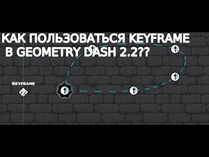 КАК ПОЛЬЗОВАТЬСЯ KEYFRAME В GEOMETRY DASH 2.2 ??