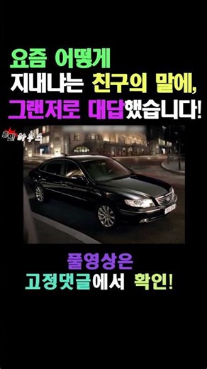 요즘 어떻게 지내냐는 친구의 말에, 그랜저로 대답했습니다!