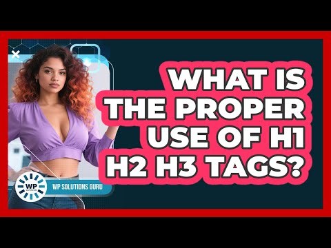 What Is The Proper Use Of H1 H2 H3 Tags?