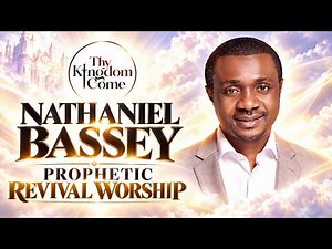 NATHANIEL BASSEY PROPHETIC REVIVAL WORSHIP SESSION 2026: Thy Kingdom Come