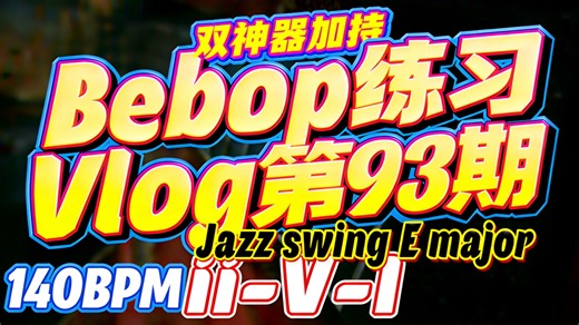 Bebop练习Vlog第93期（双神器加持，140BPM-E大调）
