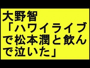 嵐 大野智 「ハワイライブで松本潤と飲んで泣いた」