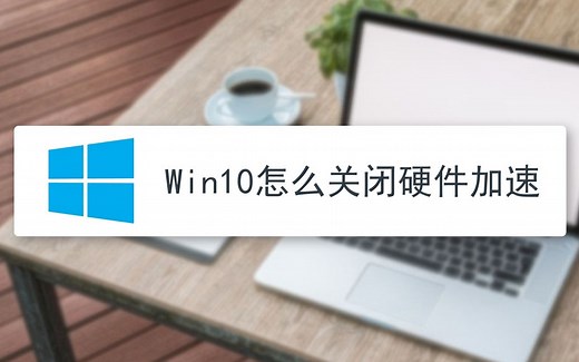 win10怎么关闭硬件加速