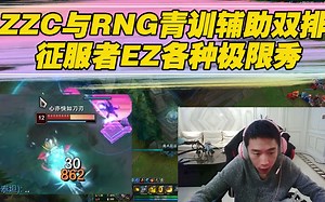 ZZC与RNG青训辅助双排，征服者EZ各种极限秀