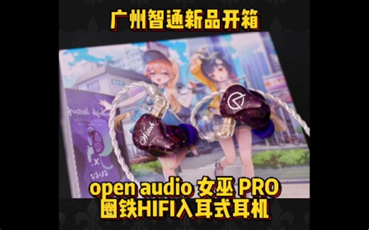 广州智通新品开箱 open audio 女巫 PRO圈铁HIFI入耳式耳机