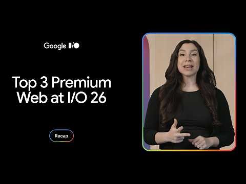 Top 3 premium web experiences updates from Google I/O 2026