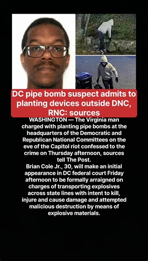 DC pipe bomb suspect admits to planting devices outside DNC, RNC: sources WASHINGTON — The Virginia man charged with planting pipe bombs at the headquarters of the Democratic and Republican National Committees on the eve of the Capitol riot confessed to the crime on Thursday afternoon, sources tell The Post. Brian Cole Jr., 30, will make an initial appearance in DC federal court Friday afternoon to be formally arraigned on charges of transporting explosives across state lines with intent to kill