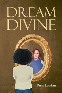 Tonya Lockhart's New Book "Dream Divine" is a Woman's Enthralling and Enlightening Journey That Profoundly Shapes Her Life.