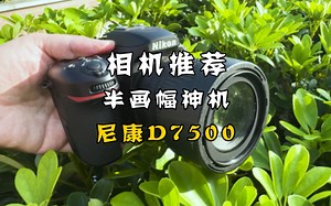 尼康D7500半画幅相机中的王者？值得买吗？
