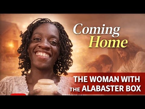 Coming Home: Lessons from the Woman with the Alabaster Box