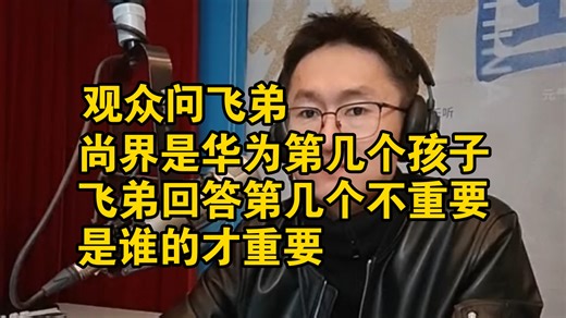 观众问飞弟：尚界是华为第几个孩子？ 飞弟回答第几个不重要，是谁的才重要 ！