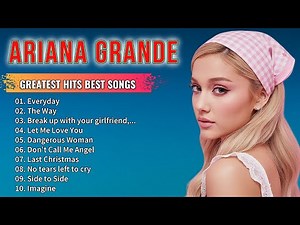 Ariana Grande Greatest Hits – Full Playlist