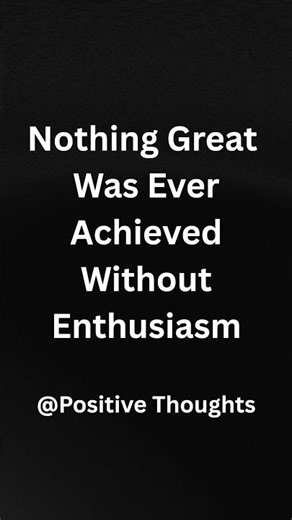 Nothing Great Was Ever Achieved Without Enthusiasm