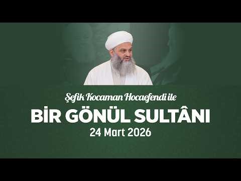 Şefik Kocaman Hocaefendi | Bir Gönül Sultânı | 24 Mart 2026