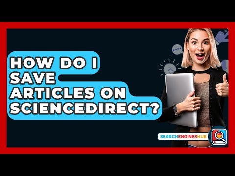 How Do I Save Articles On ScienceDirect? - SearchEnginesHub.com