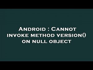 Android : Cannot invoke method version() on null object