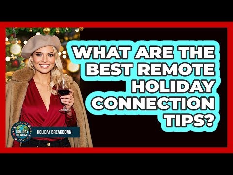 What Are The Best Remote Holiday Connection Tips?