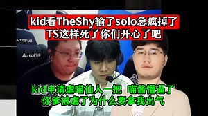 kid看TheShy输了solo急疯掉了：TS这样死了你们开心了吧！kid申请虐喵仙人一把，喵酱懵逼了：你爹被虐了为什么要拿我出气！