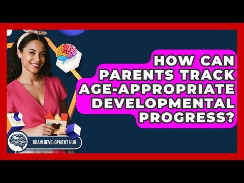 How Can Parents Track Age-appropriate Developmental Progress? - Brain Development Hub