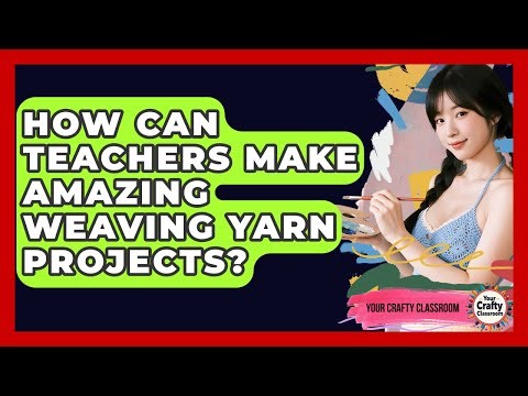 How Can Teachers Make Amazing Weaving Yarn Projects? - Your Crafty Classroom