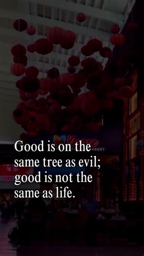 Good is on the same tree as evil; good is not the same as life.