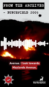 On the morning of 11 December 2005, this 999 call was made. An explosion had taken place at the Buncefield Oil Storage Terminal in Hemel Hempstead that was heard as far away as Holland. Miraculously nobody was killed in the explosion or the three-day blaze which followed. Hertfordshire’s response helped form today’s national template for tackling major incidents. The lessons learnt from the incident also led to improvements in how fire services work together and plan for similar events in future