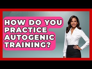 How Do You Practice Autogenic Training? - Cognitive Therapy Hub