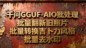 GGUF版千问Qwen-Image-Edit-Rapid-AIO批处理图像工作流，批量翻新旧照片+批量去水印+批量转吉卜力风格_哔哩哔哩_bilibili