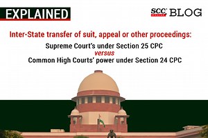 Explained| Inter-State transfer of suit, appeal or other proceedings: Supreme Court’s power under Section 25 CPC versus Common High Courts’ power under Section 24 CPC