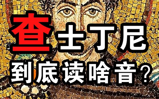 查士丁尼 到底读chá还是zhā up居然连一代枭雄的名字都搞不明白……