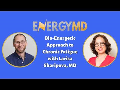 Bio-Energetic Approach to Chronic Fatigue with Larisa Sharipova, MD