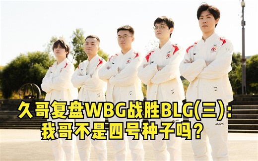 久哥复盘WBG战胜BLG(三)：到底怎么回事？我哥不是四号种子吗