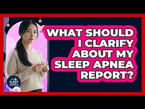 What Should I Clarify About My Sleep Apnea Report?