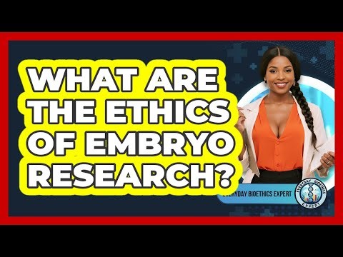 What Are The Ethics Of Embryo Research? - Everyday Bioethics Expert