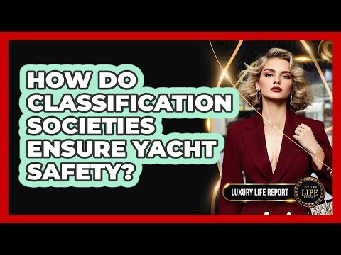 How Do Classification Societies Ensure Yacht Safety? - Luxury Life Report