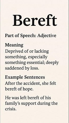 Bereft (/bɪˈreft/) (Adjective): Deprived of or lacking something, especially something essential...