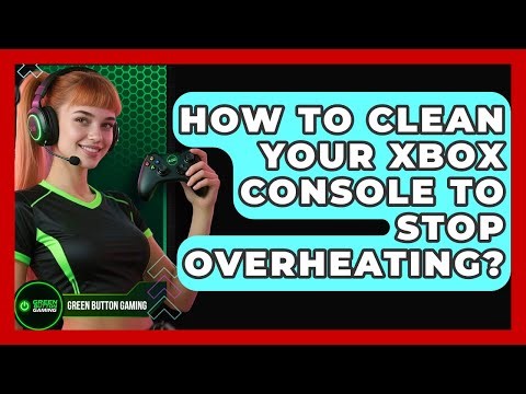 How To Clean Your Xbox Console To Stop Overheating? - Green Button Gaming