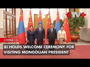 Xi Holds Welcome Ceremony for Visiting Mongolian President