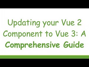 Updating your Vue 2 Component to Vue 3: A Comprehensive Guide