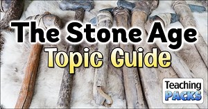 Stone Age Topic Guide for Teachers - Teaching Packs