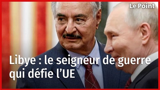 Libye : le seigneur de guerre qui défie l’UE