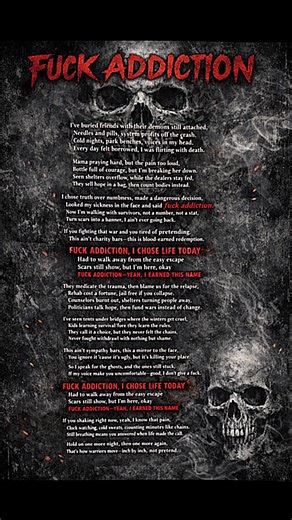 FUCK ADDICTION Intro Yeah… This ain’t a hit song. This a heartbeat. This for the ones who made it… And the ones who didn’t. Verse 1 I’ve buried friends with their demons still attached, Needles and pills, system profits off the crash. Cold nights, park benches, voices in my head, Every day felt borrowed, I was flirting with death. Mama praying hard, but the pain too loud, Bottle full of courage, but I’m breaking her down. Seen shelters overflow, while the dealers stay fed, They sell hope in a ba
