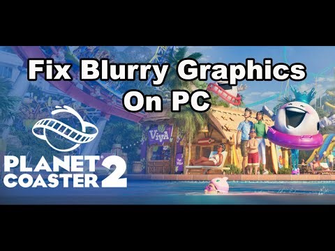 Fix Planet Coaster 2 Blurry Graphics Issue On PC