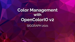 Color Management with OCIOv2 -- SIGGRAPH 2021 course