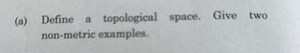 Define a topological space. Give two non-metric examples.... | Filo