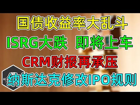 美股 待建仓ISRG大跌，即将上车！国债收益率大乱斗！纳指修改IPO规则！聊聊IPO！CRM财报！