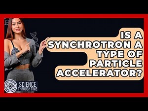Is A Synchrotron A Type Of Particle Accelerator? - Science Through Time