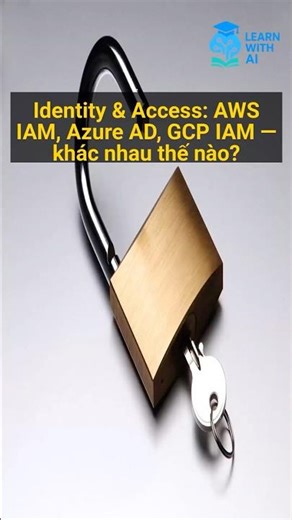 Identity & Access: AWS IAM, Azure AD, GCP IAM — khác nhau thế nào?