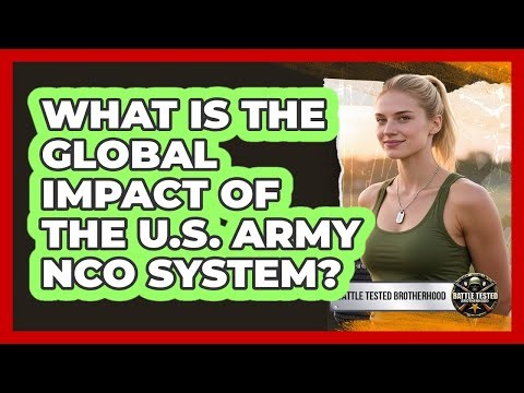 What Is The Global Impact Of The U.S. Army NCO System? - Battle Tested Brotherhood
